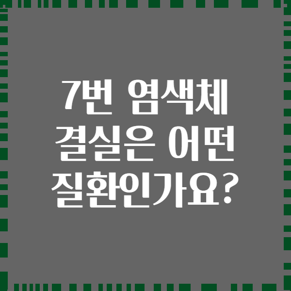 7번 염색체 결실은 어떤 질환인가요?