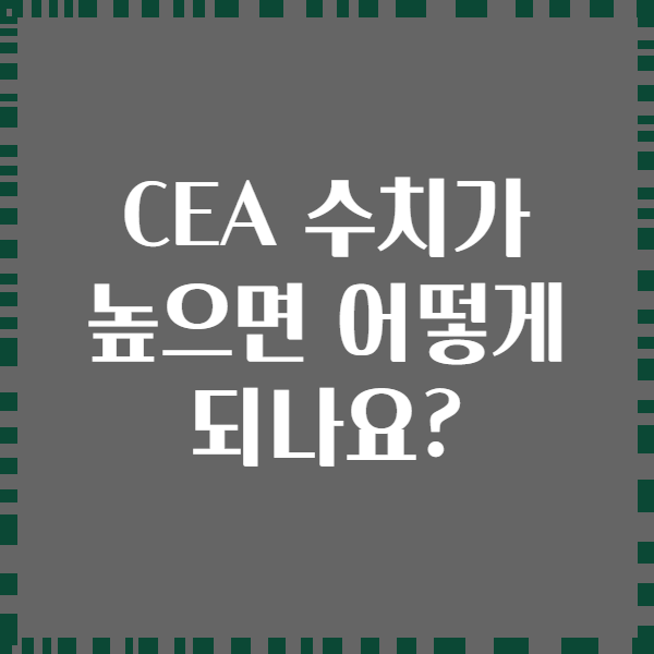 CEA 수치가 높으면 어떻게 되나요?
