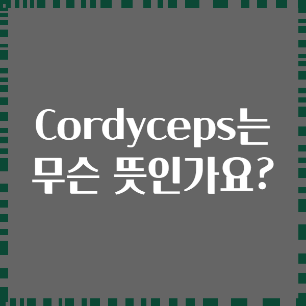 Cordyceps는 무슨 뜻인가요?