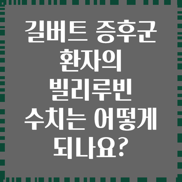 길버트 증후군 환자의 빌리루빈 수치는 어떻게 되나요?