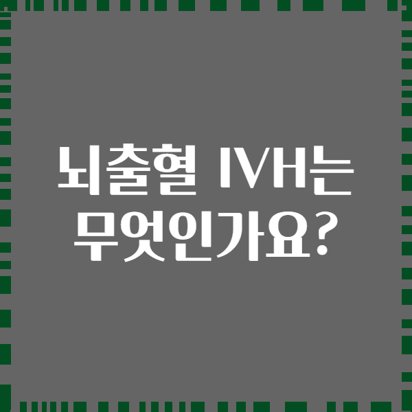뇌출혈 IVH는 무엇인가요?