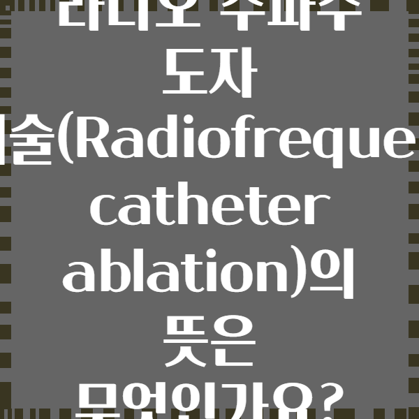 라디오 주파수 도자 절제술(Radiofrequency catheter ablation)의 뜻은 무엇인가요?