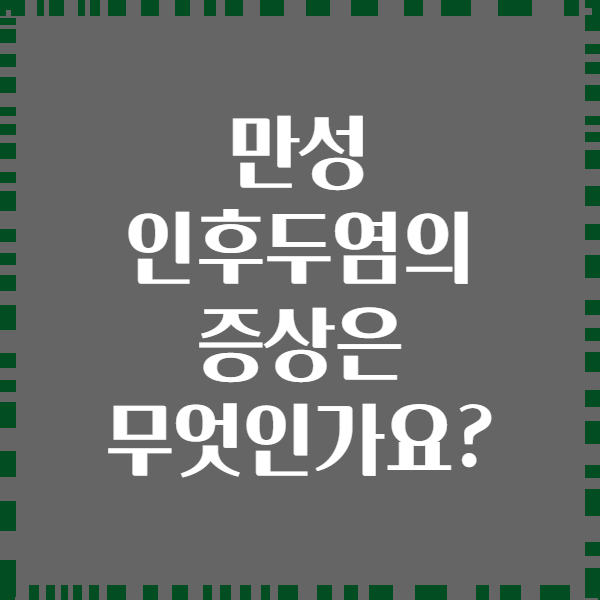 만성 인후두염의 증상은 무엇인가요?
