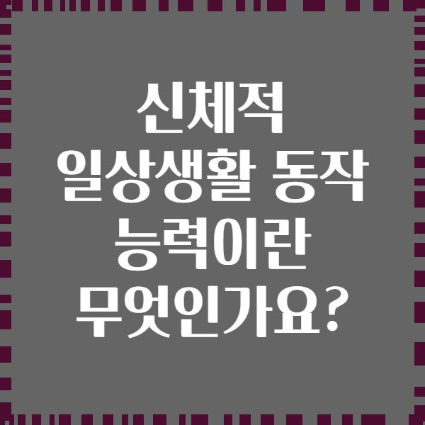 신체적 일상생활 동작 능력이란 무엇인가요?