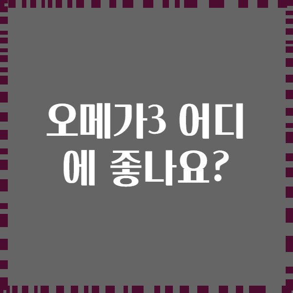 오메가3 어디에 좋나요?