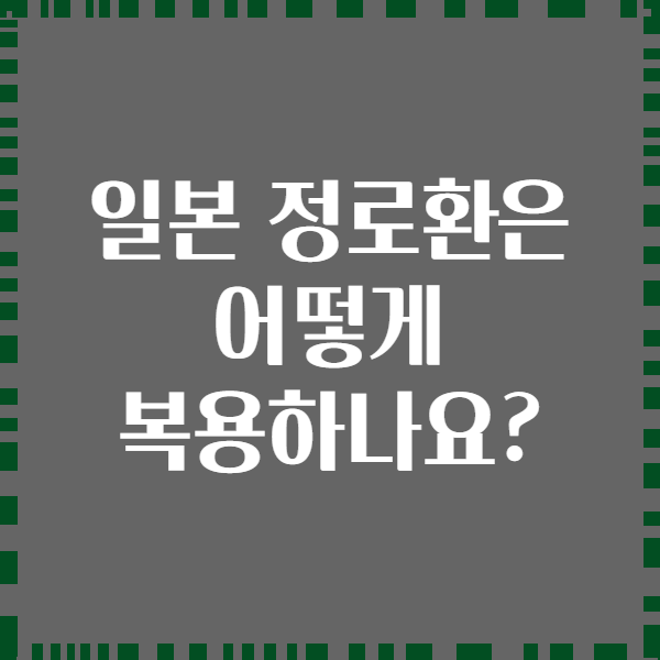 일본 정로환은 어떻게 복용하나요?