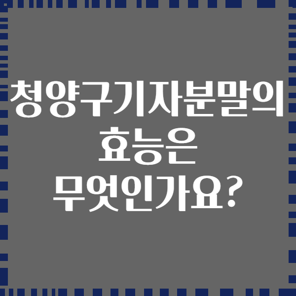 청양구기자분말의 효능은 무엇인가요?