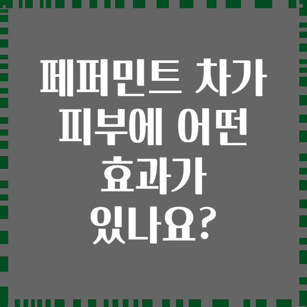 페퍼민트 차가 피부에 어떤 효과가 있나요?