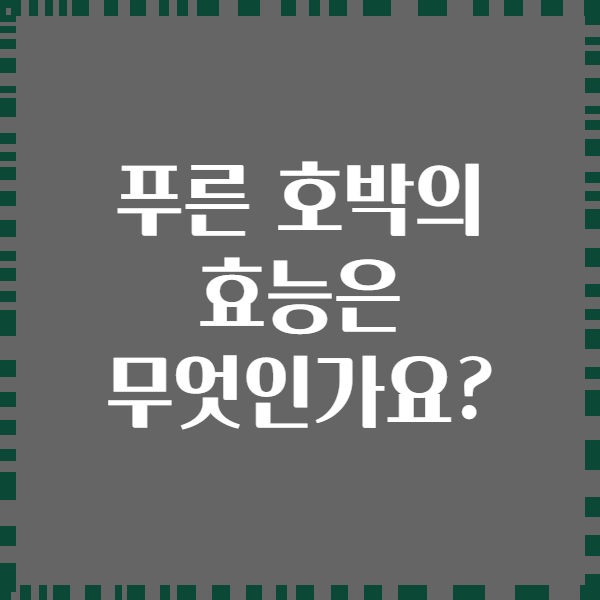 푸른 호박의 효능은 무엇인가요?