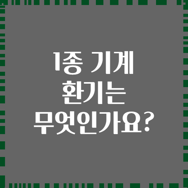 1종 기계 환기는 무엇인가요?