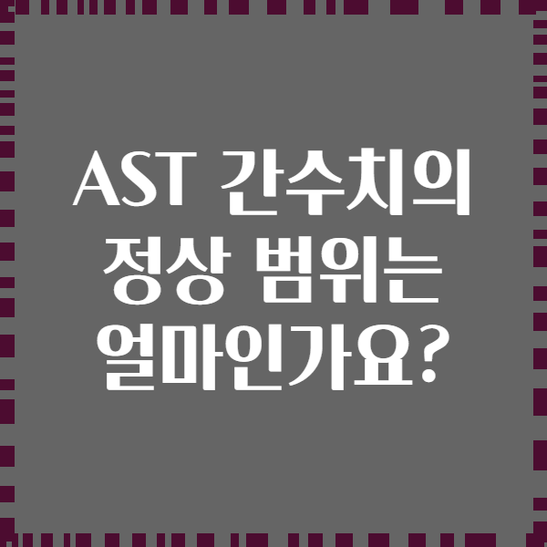 AST 간수치의 정상 범위는 얼마인가요?