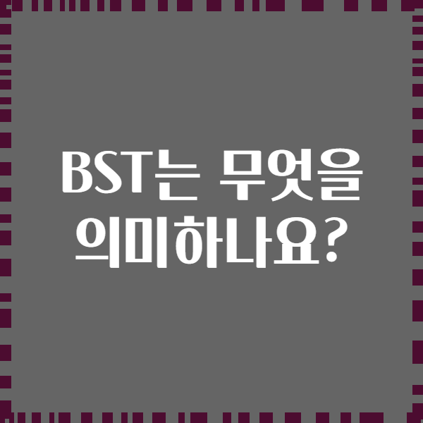 BST는 무엇을 의미하나요?