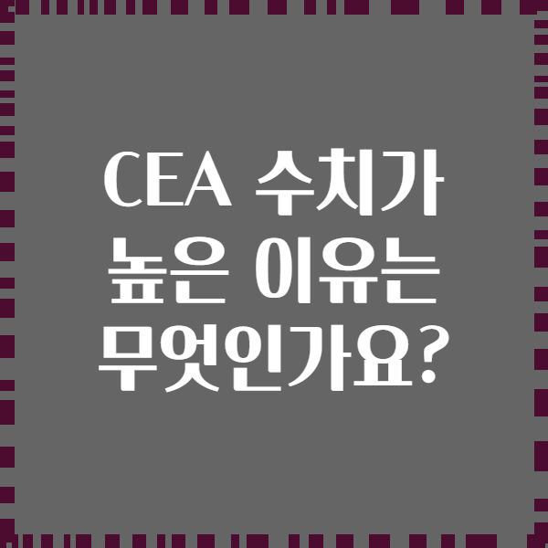 CEA 수치가 높은 이유는 무엇인가요?