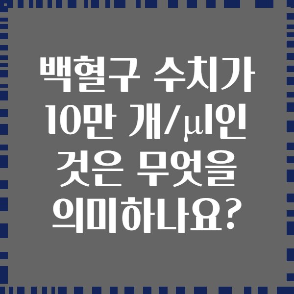 백혈구 수치가 10만 개/μl인 것은 무엇을 의미하나요?