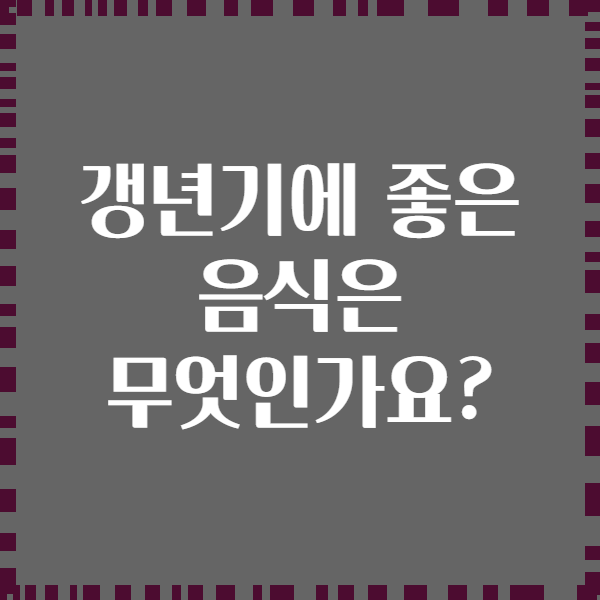 갱년기에 좋은 음식은 무엇인가요?