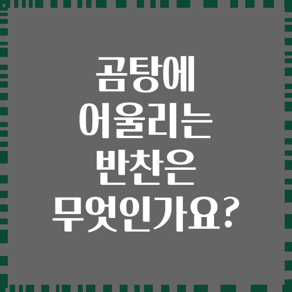 곰탕에 어울리는 반찬은 무엇인가요?