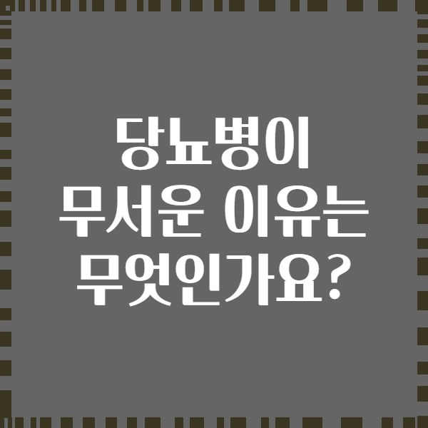 당뇨병이 무서운 이유는 무엇인가요?
