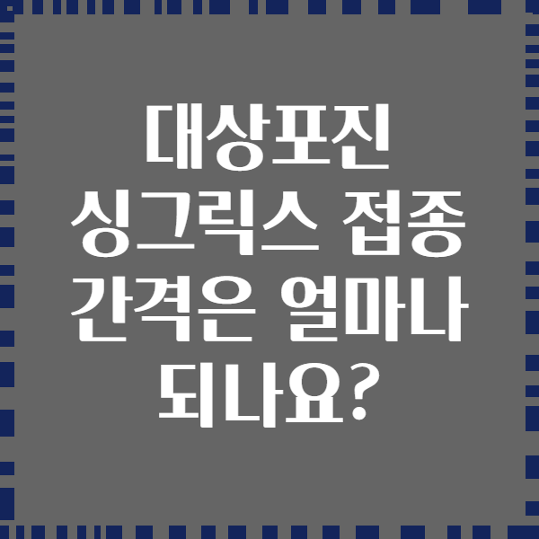 대상포진 싱그릭스 접종 간격은 얼마나 되나요?