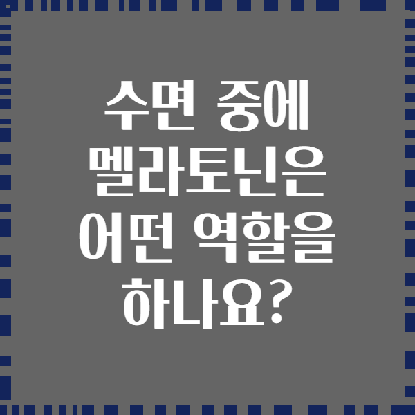 수면 중에 멜라토닌은 어떤 역할을 하나요?
