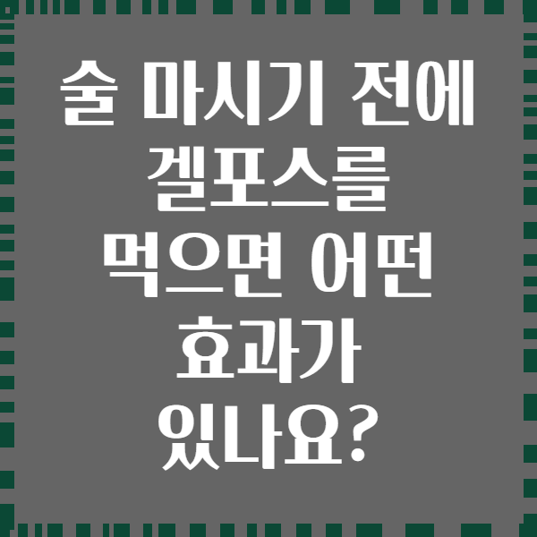 술 마시기 전에 겔포스를 먹으면 어떤 효과가 있나요?