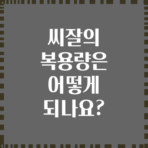 씨잘의 복용량은 어떻게 되나요?