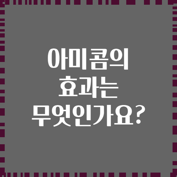 아미콤의 효과는 무엇인가요?