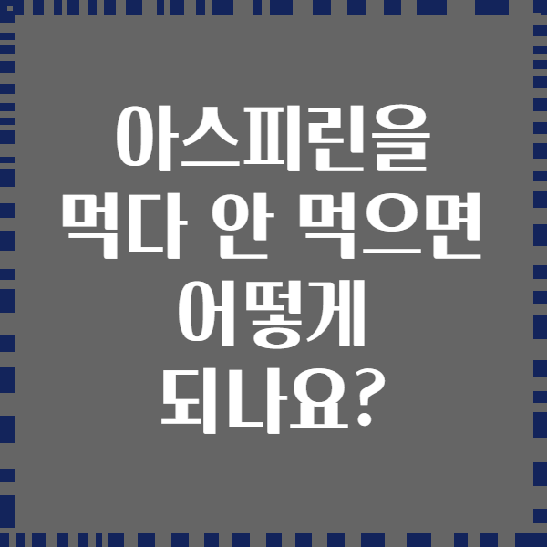 아스피린을 먹다 안 먹으면 어떻게 되나요?