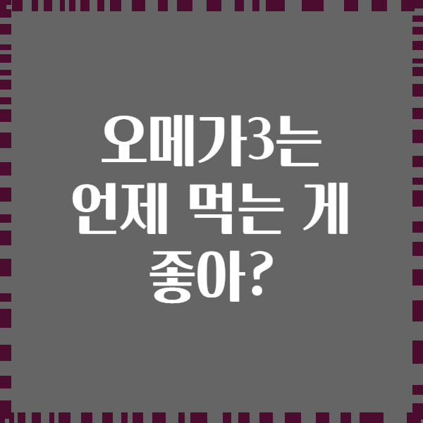 오메가3는 언제 먹는 게 좋아?