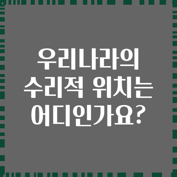 우리나라의 수리적 위치는 어디인가요?