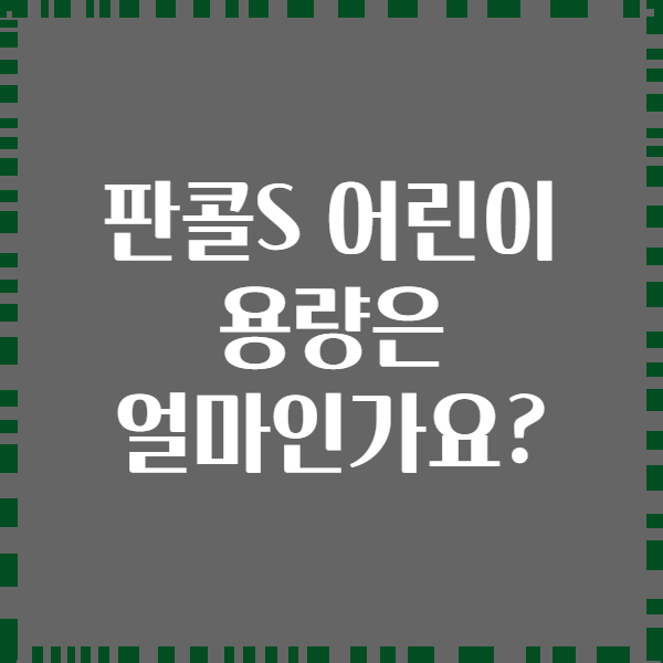 판콜S 어린이 용량은 얼마인가요?