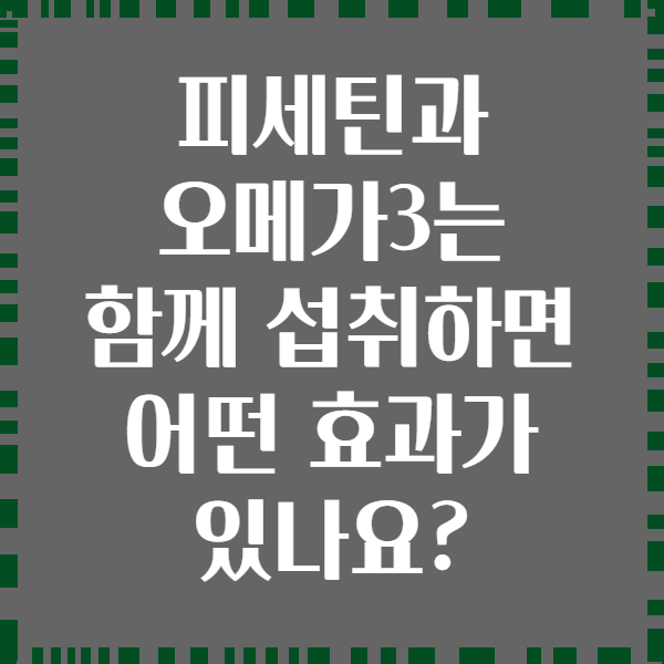 피세틴과 오메가3는 함께 섭취하면 어떤 효과가 있나요?