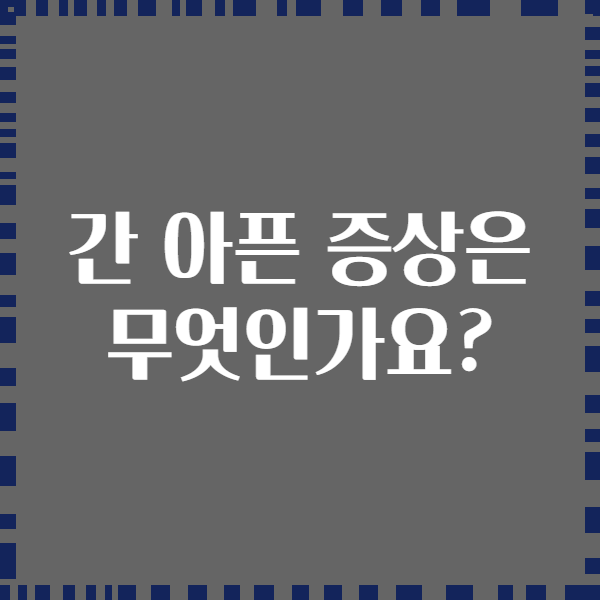 간 아픈 증상은 무엇인가요?