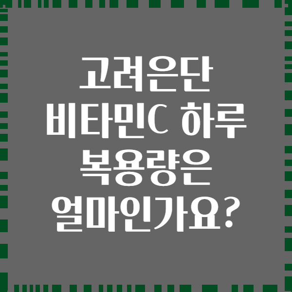 고려은단 비타민C 하루 복용량은 얼마인가요?