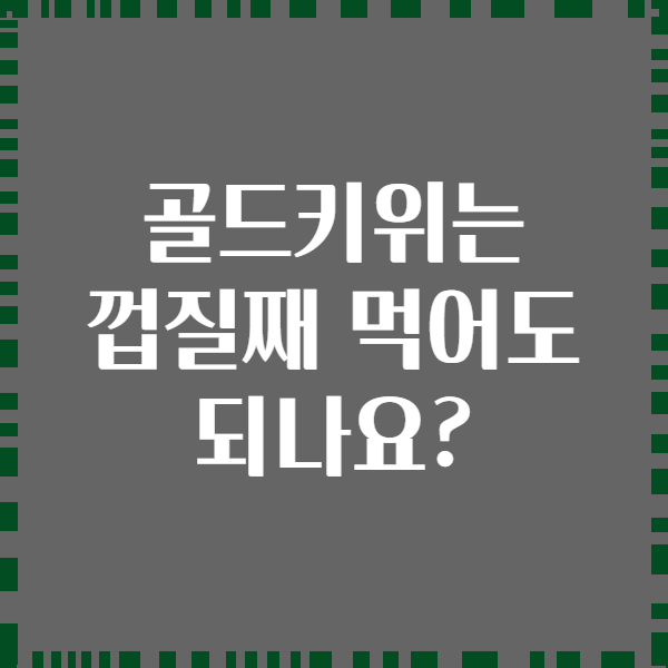 골드키위는 껍질째 먹어도 되나요?