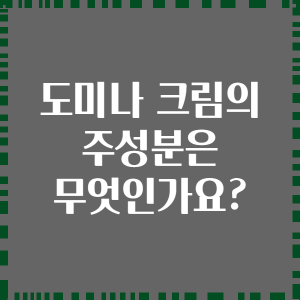 도미나 크림의 주성분은 무엇인가요?