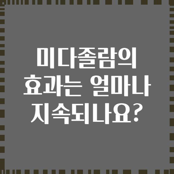 미다졸람의 효과는 얼마나 지속되나요?