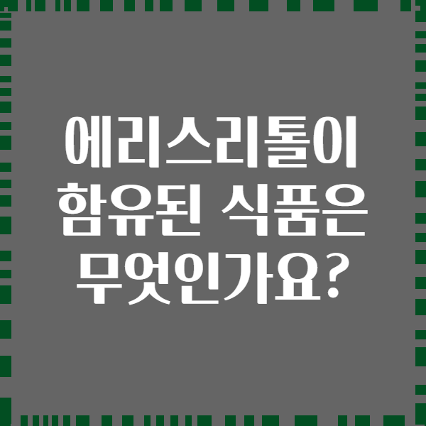 에리스리톨이 함유된 식품은 무엇인가요?