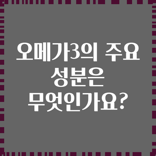 오메가3의 주요 성분은 무엇인가요?