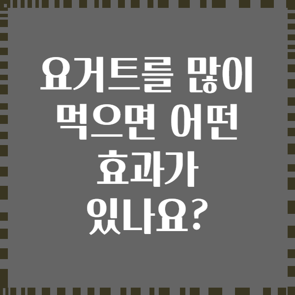 요거트를 많이 먹으면 어떤 효과가 있나요?