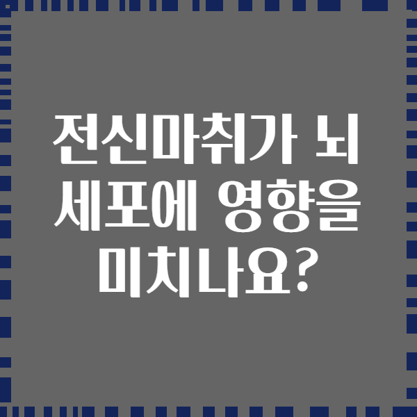 전신마취가 뇌 세포에 영향을 미치나요?