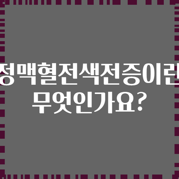 정맥혈전색전증이란 무엇인가요?