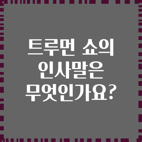 트루먼 쇼의 인사말은 무엇인가요?