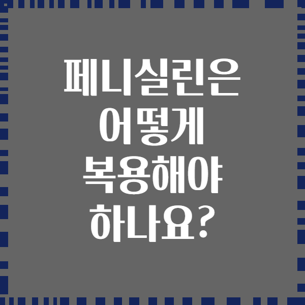페니실린은 어떻게 복용해야 하나요?
