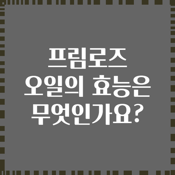 프림로즈 오일의 효능은 무엇인가요?