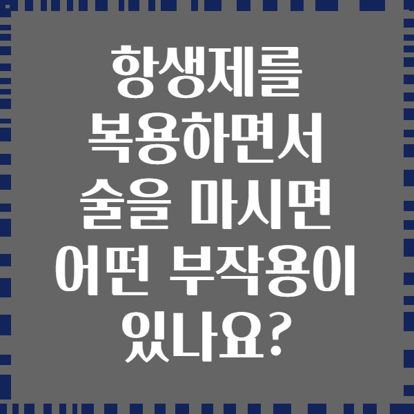 항생제를 복용하면서 술을 마시면 어떤 부작용이 있나요?