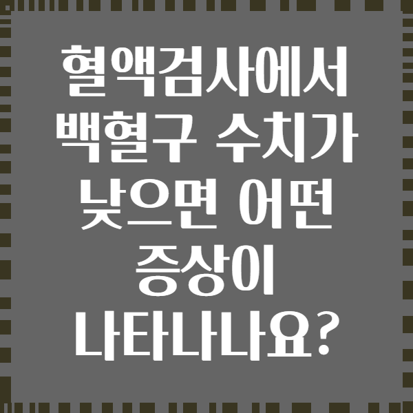 혈액검사에서 백혈구 수치가 낮으면 어떤 증상이 나타나나요?