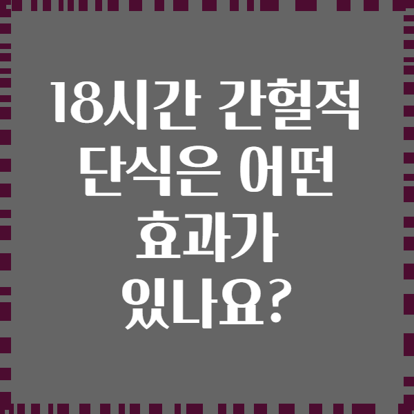18시간 간헐적 단식은 어떤 효과가 있나요?