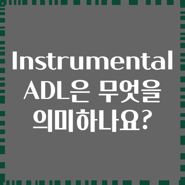 Instrumental ADL은 무엇을 의미하나요?