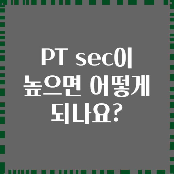 PT sec이 높으면 어떻게 되나요?