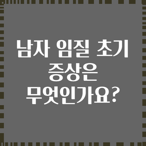 남자 임질 초기 증상은 무엇인가요?